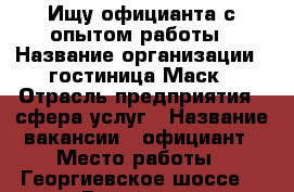 Ищу официанта с опытом работы › Название организации ­ гостиница Маск › Отрасль предприятия ­ сфера услуг › Название вакансии ­ официант › Место работы ­ Георгиевское шоссе, 1 км › Возраст от ­ 19 › Возраст до ­ 30 - Ставропольский край, Пятигорск г. Работа » Вакансии   